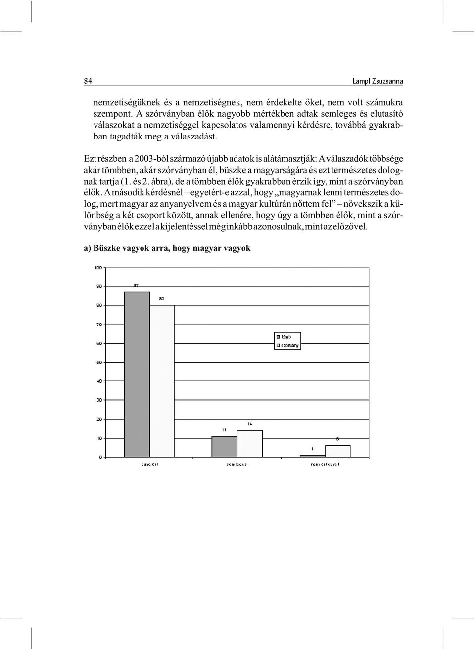 Ezt részben a 2003-ból származó újabb adatok is alátámasztják: Aválaszadók többsége akár tömbben, akár szórványban él, büszke a magyarságára és ezt természetes dolognak tartja (1. és 2.