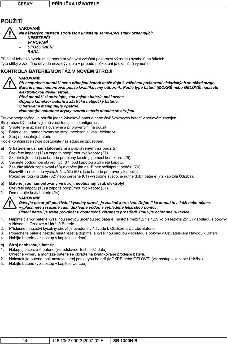 Tyto štítky z žádného d vodu nezakrývejte a v p ípad poškození je okamžit vym te. KONTROLA BATERIE/MONTÁŽ V NOVÉM STROJI VAROVÁNÍ!