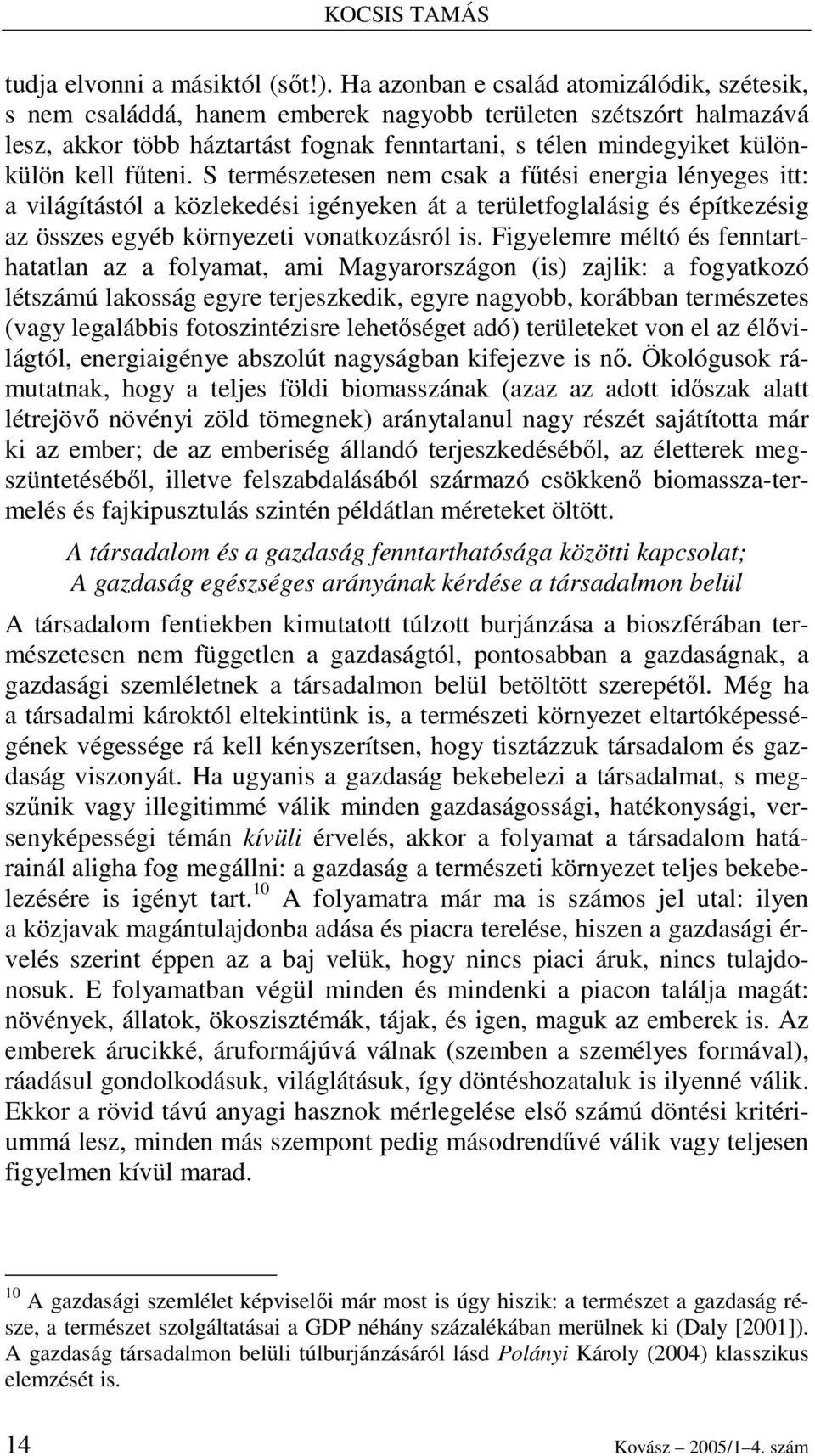 főteni. S természetesen nem csak a főtési energia lényeges itt: a világítástól a közlekedési igényeken át a területfoglalásig és építkezésig az összes egyéb környezeti vonatkozásról is.