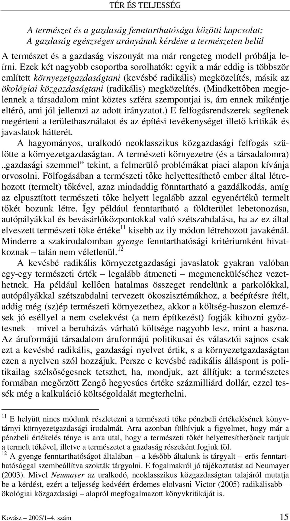 Ezek két nagyobb csoportba sorolhatók: egyik a már eddig is többször említett környezetgazdaságtani (kevésbé radikális) megközelítés, másik az ökológiai közgazdaságtani (radikális) megközelítés.