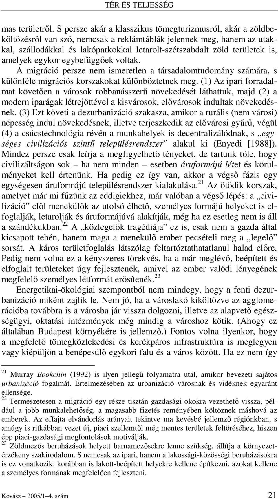 területek is, amelyek egykor egybefüggıek voltak. A migráció persze nem ismeretlen a társadalomtudomány számára, s különféle migrációs korszakokat különböztetnek meg.