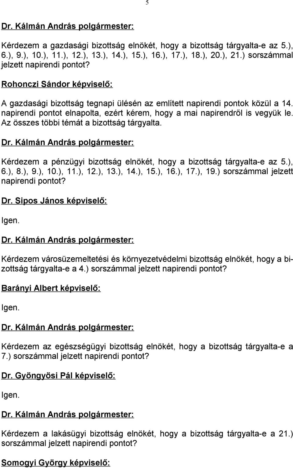 Az összes többi témát a bizottság tárgyalta. Kérdezem a pénzügyi bizottság elnökét, hogy a bizottság tárgyalta-e az 5.), 6.), 8.), 9.), 10.), 11.), 12.), 13.), 14.), 15.), 16.), 17.), 19.