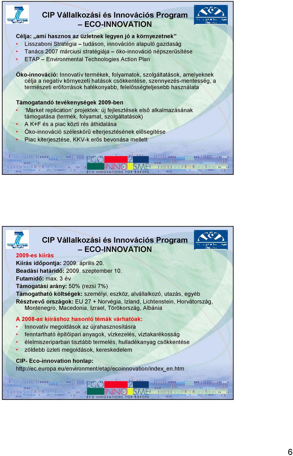 csökkentése, szennyezés-mentesség, a természeti erıforrások hatékonyabb, felelısségteljesebb használata Támogatandó tevékenységek 2009-ben Market replication projektek: új fejlesztések elsı