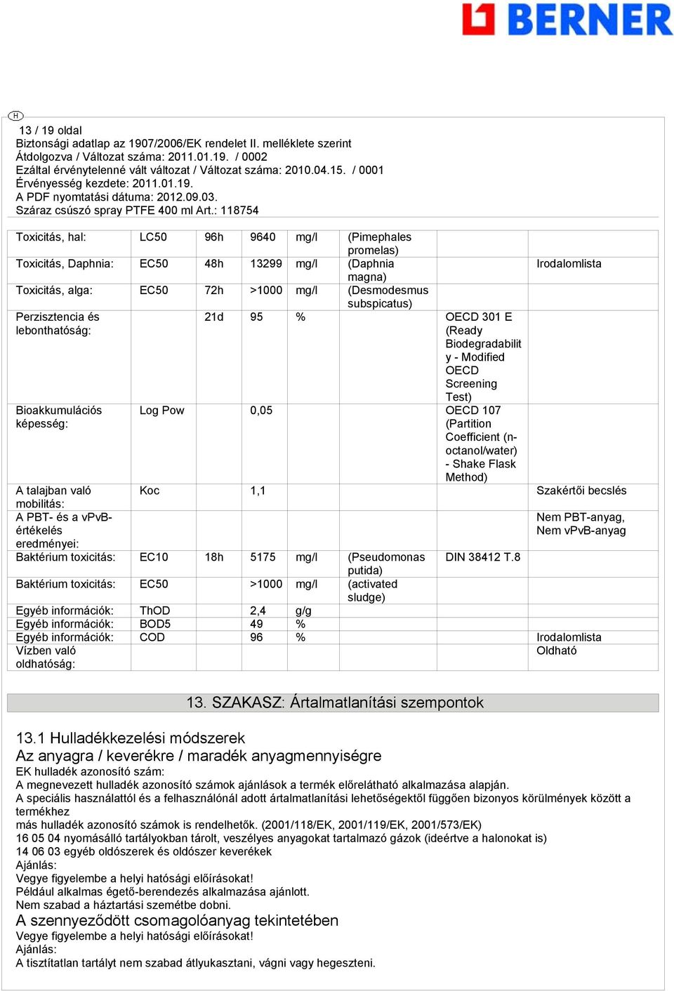 Shake Flask Method) Irodalomlista A talajban való Koc 1,1 Szakértői becslés mobilitás: A PBT- és a vpvbértékelés Nem PBT-anyag, Nem vpvb-anyag eredményei: Baktérium toxicitás: EC10 18h 5175 mg/l