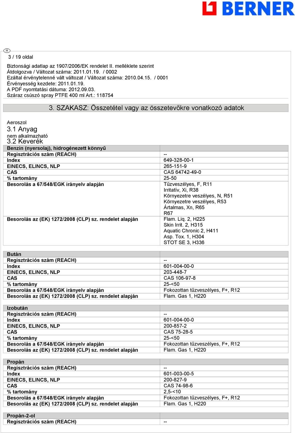 alapján Besorolás az (EK) 1272/2008 (CLP) sz. rendelet alapján Tűzveszélyes, F, R11 Irritatív, Xi, R38 Környezetre veszélyes, N, R51 Környezetre veszélyes, R53 Ártalmas, Xn, R65 R67 Flam. Liq.