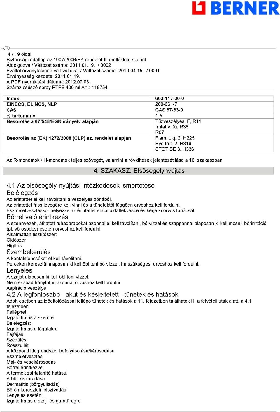 SZAKASZ: Elsősegélynyújtás 4.1 Az elsősegély-nyújtási intézkedések ismertetése Belélegzés Az érintettet el kell távolítani a veszélyes zónából.