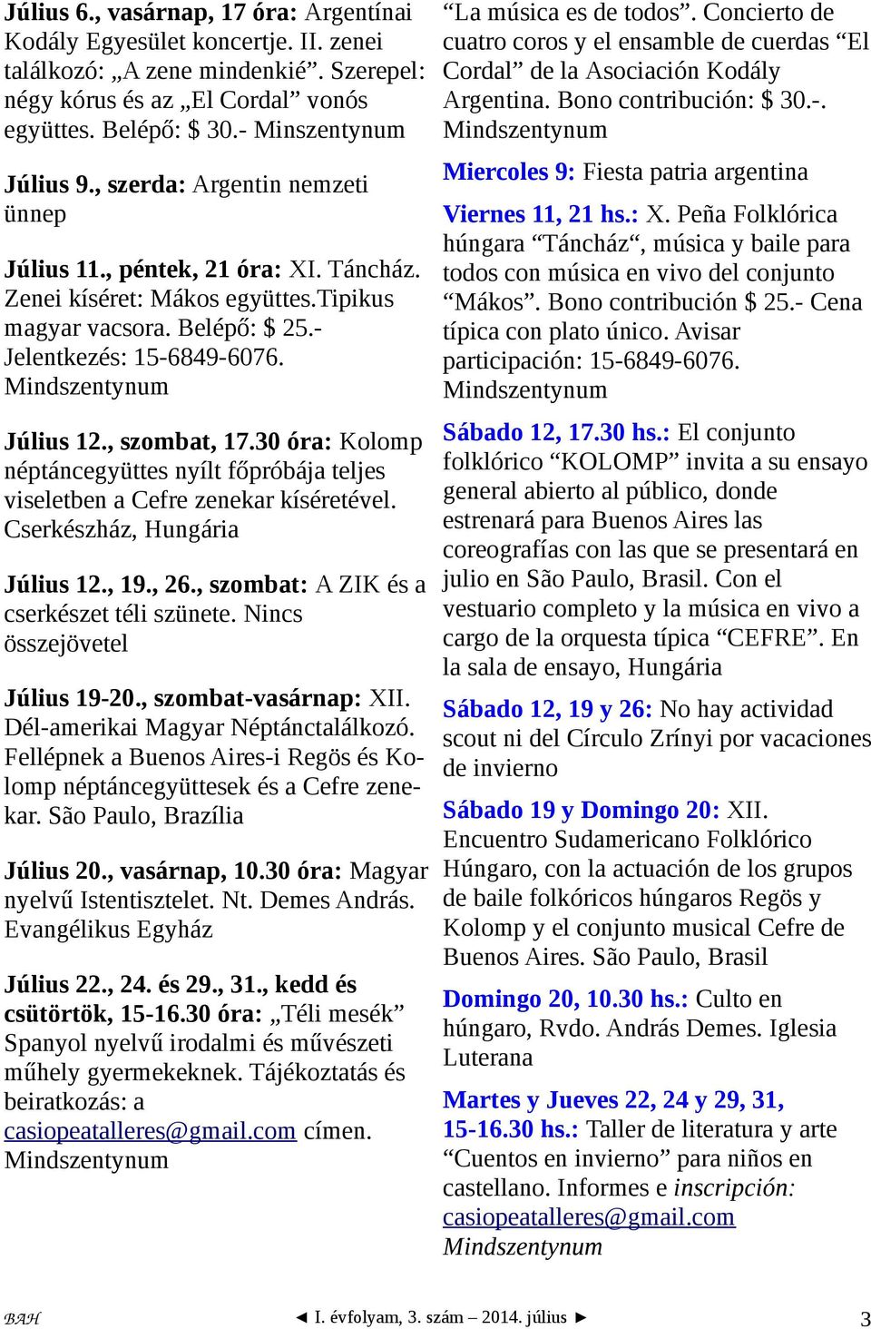 , szombat, 17.30 óra: Kolomp néptáncegyüttes nyílt főpróbája teljes viseletben a Cefre zenekar kíséretével. Cserkészház, Hungária Július 12., 19., 26., szombat: A ZIK és a cserkészet téli szünete.