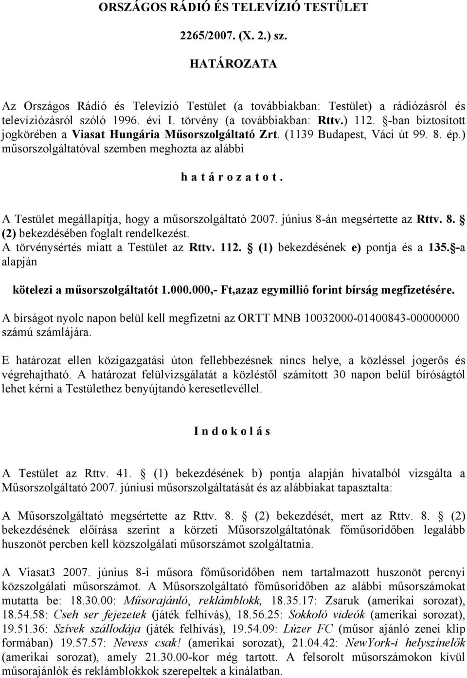 A Testület megállapítja, hogy a műsorszolgáltató 2007. június 8-án megsértette az Rttv. 8. (2) bekezdésében foglalt rendelkezést. A törvénysértés miatt a Testület az Rttv. 112.