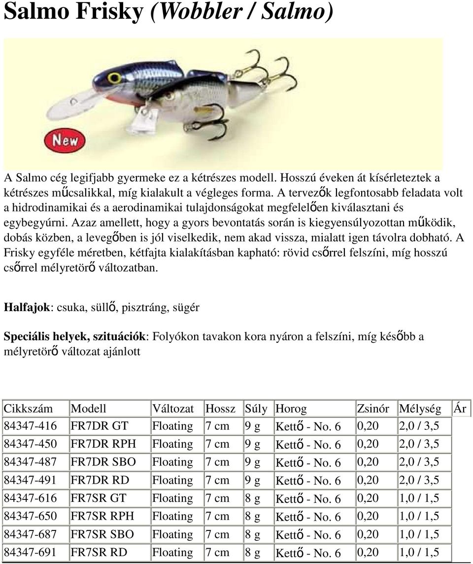 Azaz amellett, hogy a gyors bevontatás során is kiegyensúlyozottan mőködik, dobás közben, a levegıben is jól viselkedik, nem akad vissza, mialatt igen távolra dobható.