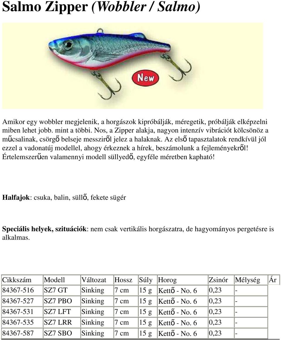 Az elsı tapasztalatok rendkívül jól ezzel a vadonatúj modellel, ahogy érkeznek a hírek, beszámolunk a fejleményekrıl! Értelemszerően valamennyi modell süllyedı, egyféle méretben kapható!