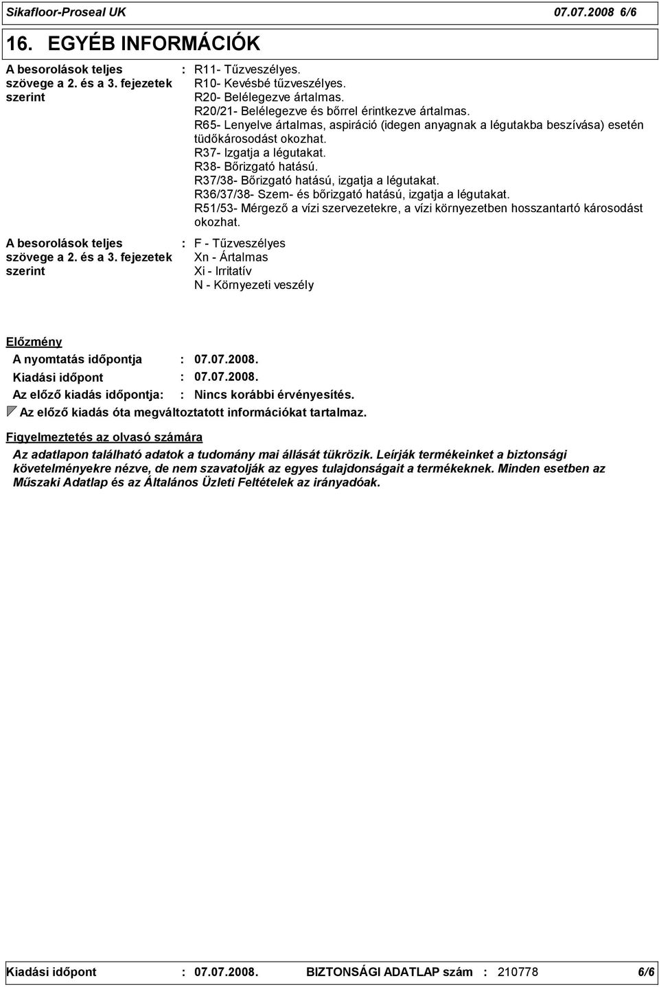 R65- Lenyelve ártalmas, aspiráció (idegen anyagnak a légutakba beszívása) esetén tüdőkárosodást okozhat. R7- Izgatja a légutakat. R8- Bőrizgató hatású. R7/8- Bőrizgató hatású, izgatja a légutakat.