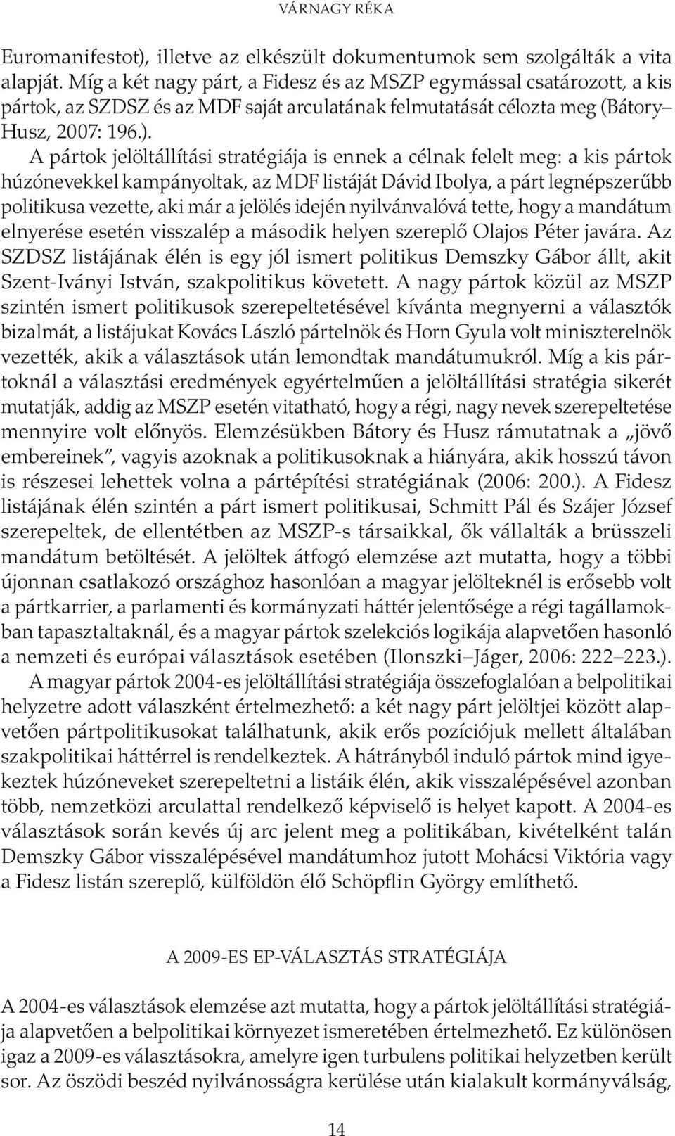 A pártok jelöltállítási stratégiája is ennek a célnak felelt meg: a kis pártok húzónevekkel kampányoltak, az MDF listáját Dávid Ibolya, a párt legnépszerűbb politikusa vezette, aki már a jelölés