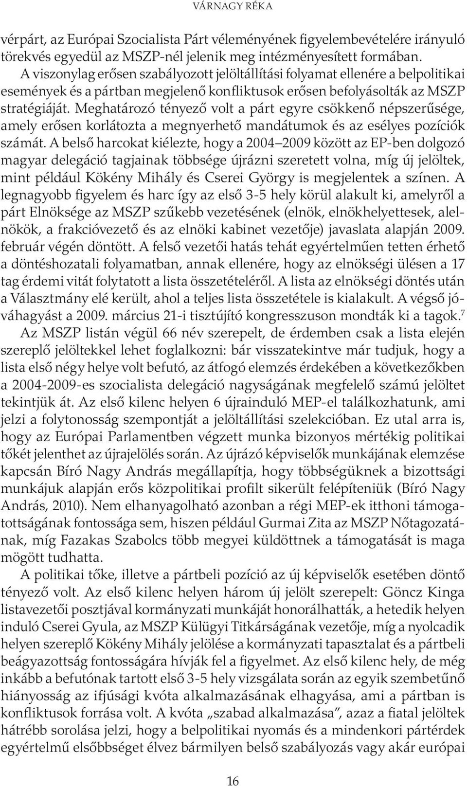 Meghatározó tényező volt a párt egyre csökkenő népszerűsége, amely erősen korlátozta a megnyerhető mandátumok és az esélyes pozíciók számát.