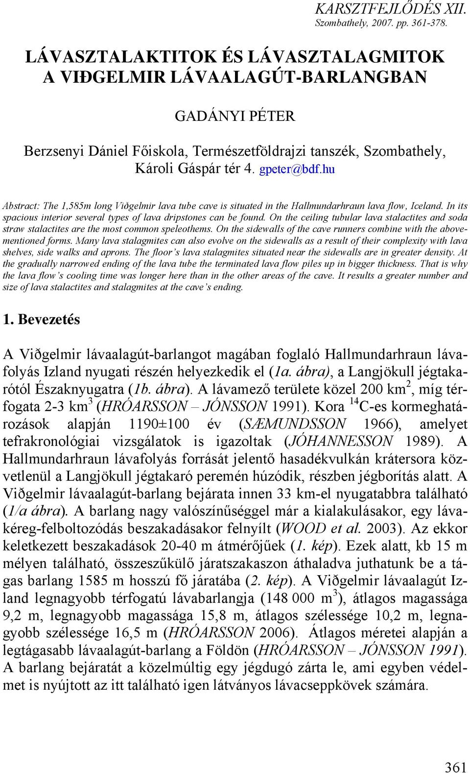 hu Abstract: The 1,585m long Viðgelmir lava tube cave is situated in the Hallmundarhraun lava flow, Iceland. In its spacious interior several types of lava dripstones can be found.