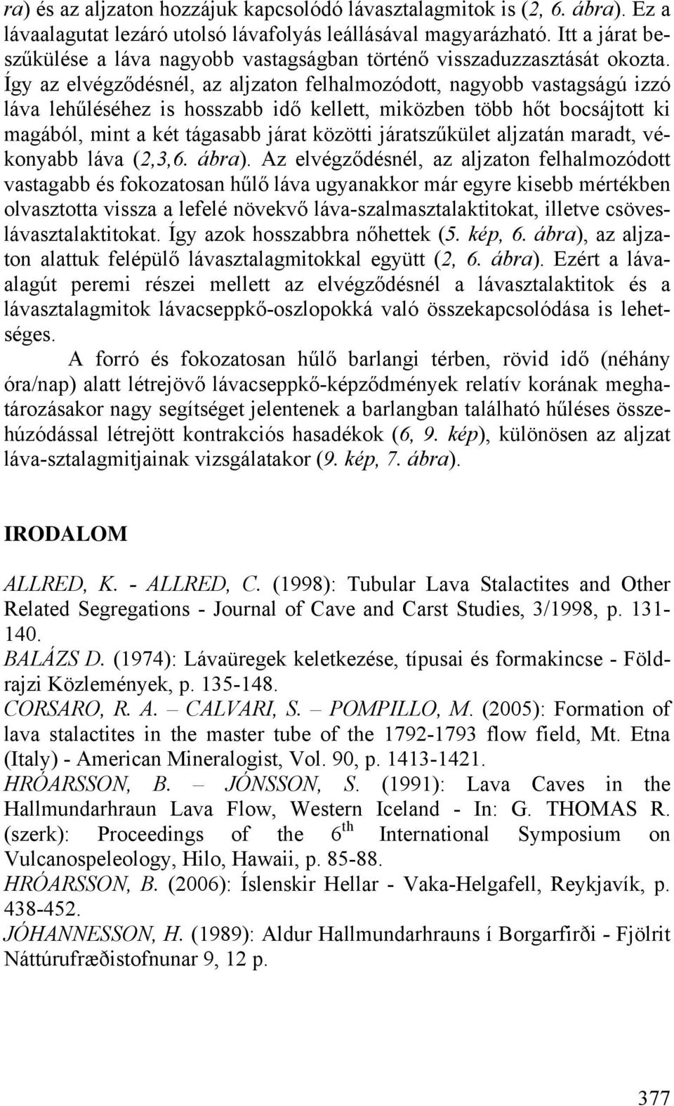 Így az elvégződésnél, az aljzaton felhalmozódott, nagyobb vastagságú izzó láva lehűléséhez is hosszabb idő kellett, miközben több hőt bocsájtott ki magából, mint a két tágasabb járat közötti