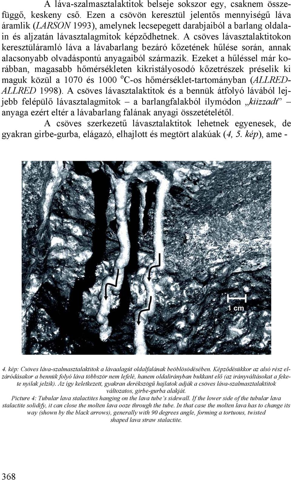 A csöves lávasztalaktitokon keresztüláramló láva a lávabarlang bezáró kőzetének hűlése során, annak alacsonyabb olvadáspontú anyagaiból származik.