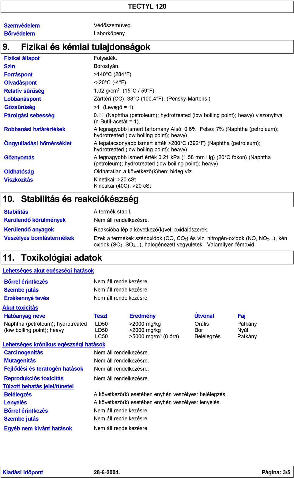 Oldhatóság Viszkozitás 10. Stabilitás Kerülendőkörülmények Veszélyes bomlástermékek Folyadék. Borostyán. >140 C (284 F) <-20 C (-4 F) 1.02 g/cm (15 C / 59 F) Zárttéri (CC): 8 C (100.4 F). (Pensky-Martens.