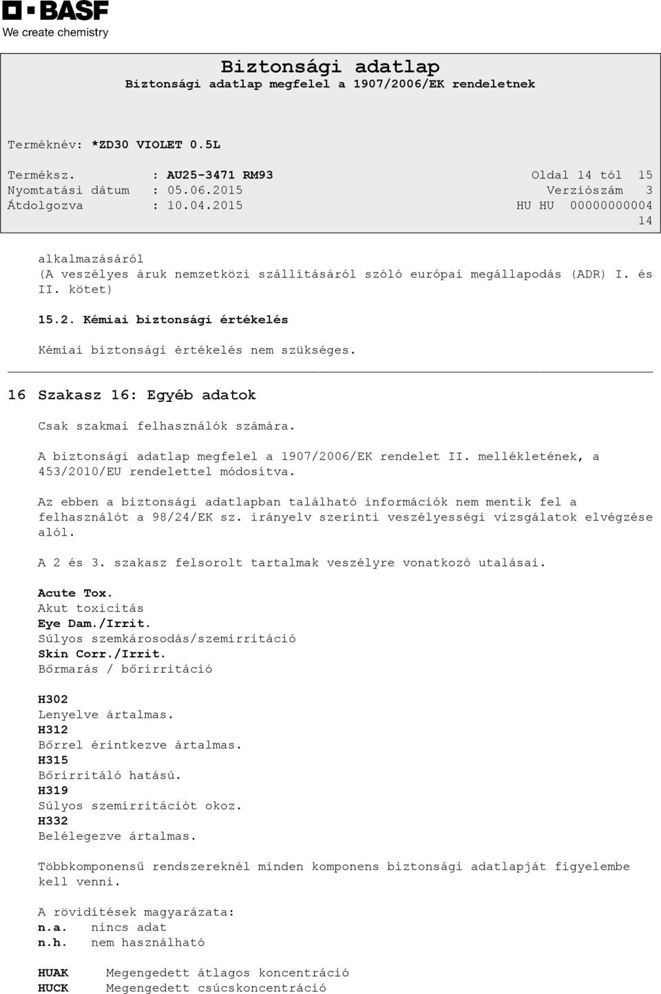 Az ebben a biztonsági adatlapban található információk nem mentik fel a felhasználót a 98/24/EK sz. irányelv szerinti veszélyességi vizsgálatok elvégzése alól. A 2 és 3.