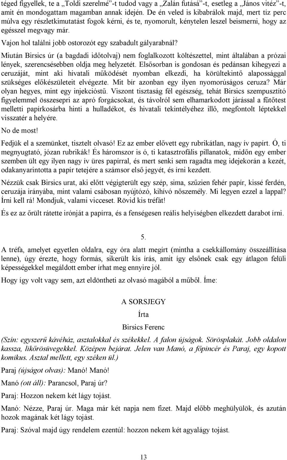 Vajon hol találni jobb ostorozót egy szabadult gályarabnál? Miután Birsics úr (a bagdadi időtolvaj) nem foglalkozott költészettel, mint általában a prózai lények, szerencsésebben oldja meg helyzetét.