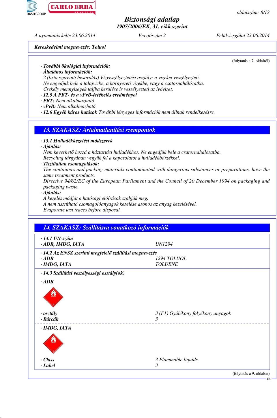 5 A PBT- és a vpvb-értékelés eredményei PBT: Nem alkalmazható vpvb: Nem alkalmazható 12.6 Egyéb káros hatások További lényeges információk nem állnak rendelkezésre. (folytatás a 7. oldalról) 13.