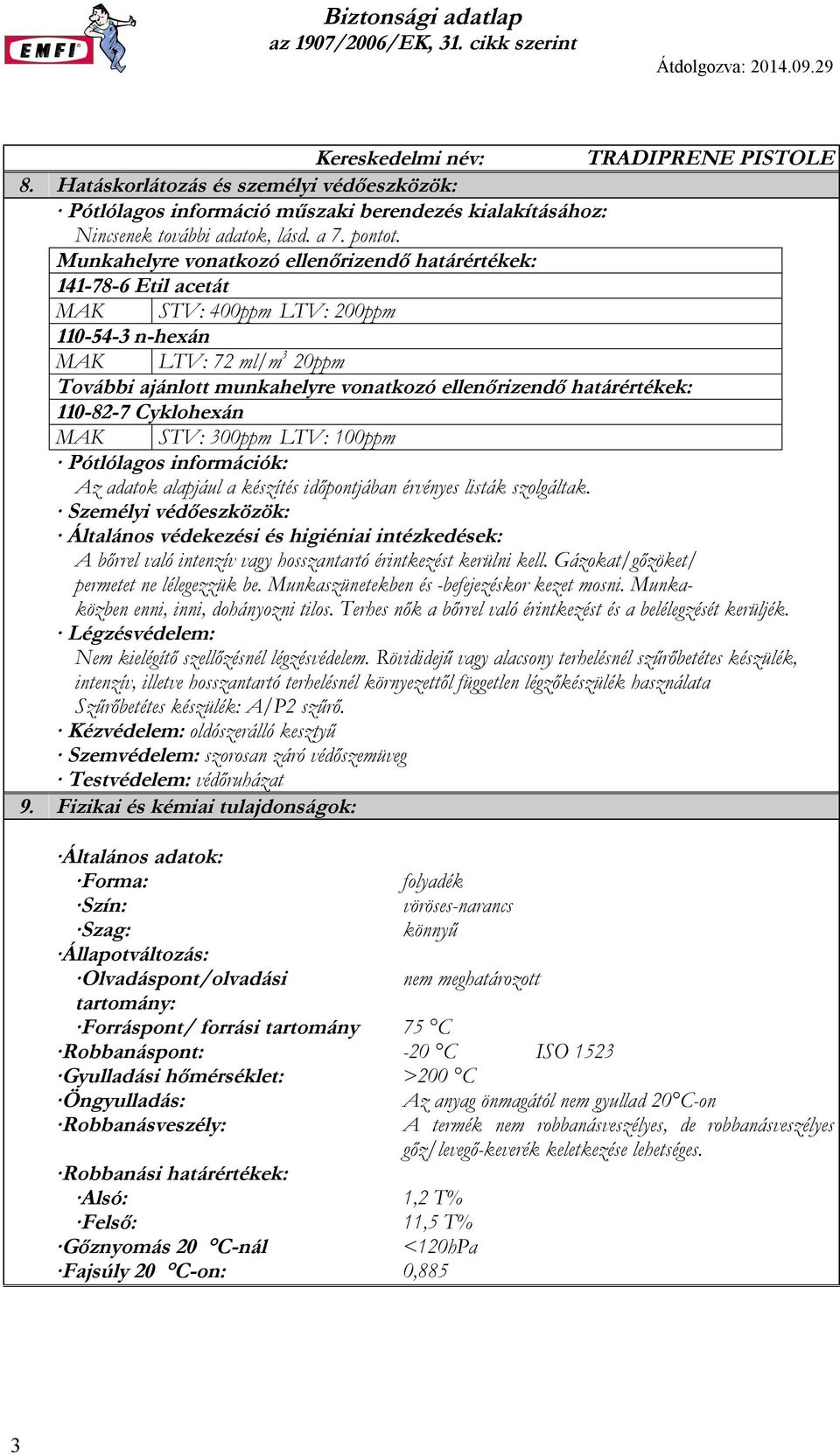 határértékek: 110-82-7 Cyklohexán MAK STV: 300ppm LTV: 100ppm Pótlólagos információk: Az adatok alapjául a készítés időpontjában érvényes listák szolgáltak.