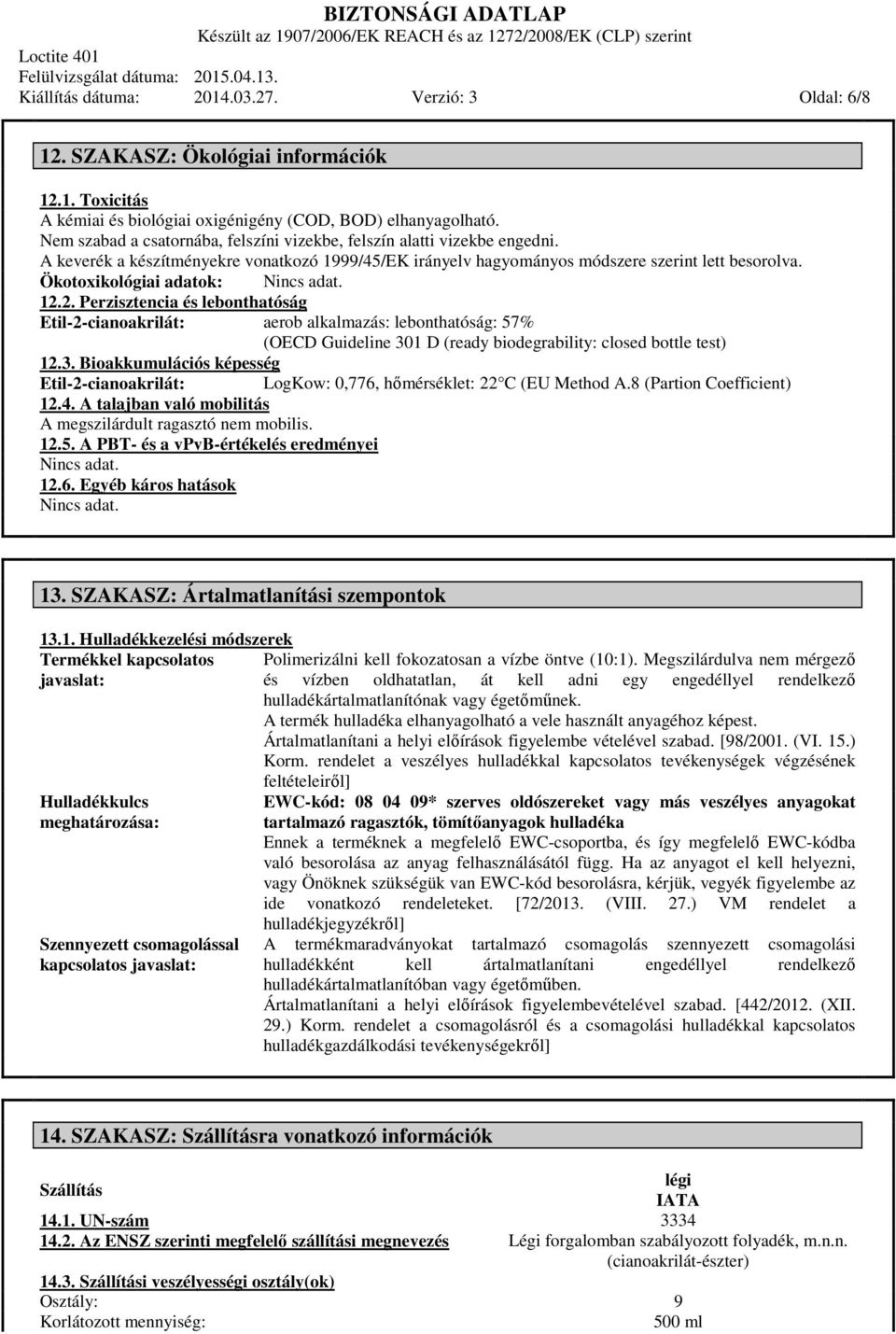 Ökotoxikológiai adatok: 12.2. Perzisztencia és lebonthatóság Etil-2-cianoakrilát: aerob alkalmazás: lebonthatóság: 57% (OECD Guideline 30