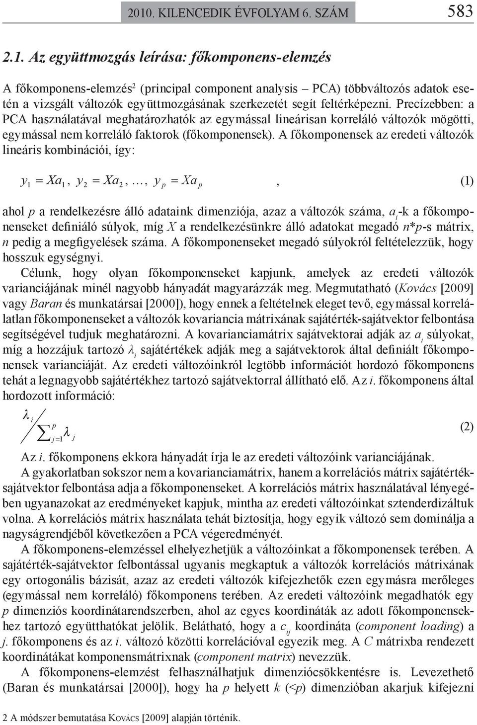 A főkomponensek az eredei válozók lineáris kombinációi, így: y 1 Xa 1, 2 Xa2 y,, y p Xa p, (1) ahol p a rendelkezésre álló adaaink dimenziója, azaz a válozók száma, a i -k a főkomponenseke definiáló