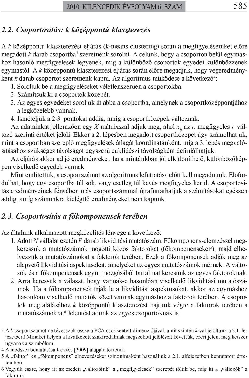 A k középponú klaszerezési eljárás során előre megadjuk, hogy végeredménykén k darab csoporo szerenénk kapni. Az algorimus működése a kövekező 4 : 1.