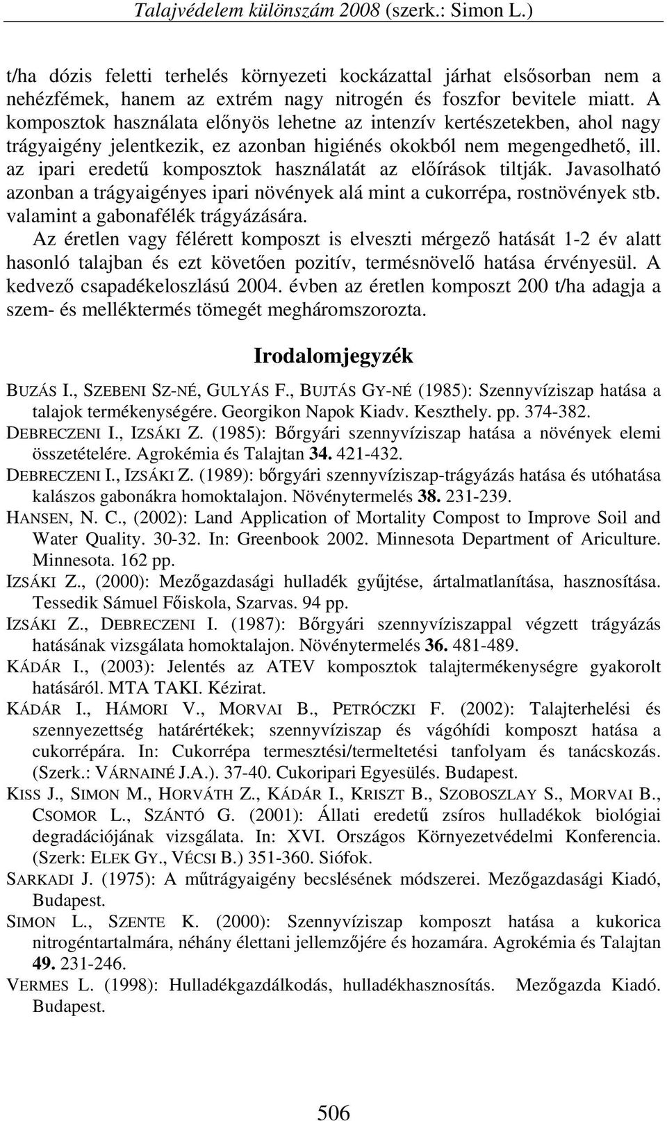 az ipari eredetű komposztok használatát az előírások tiltják. Javasolható azonban a trágyaigényes ipari növények alá mint a cukorrépa, rostnövények stb. valamint a gabonafélék trágyázására.