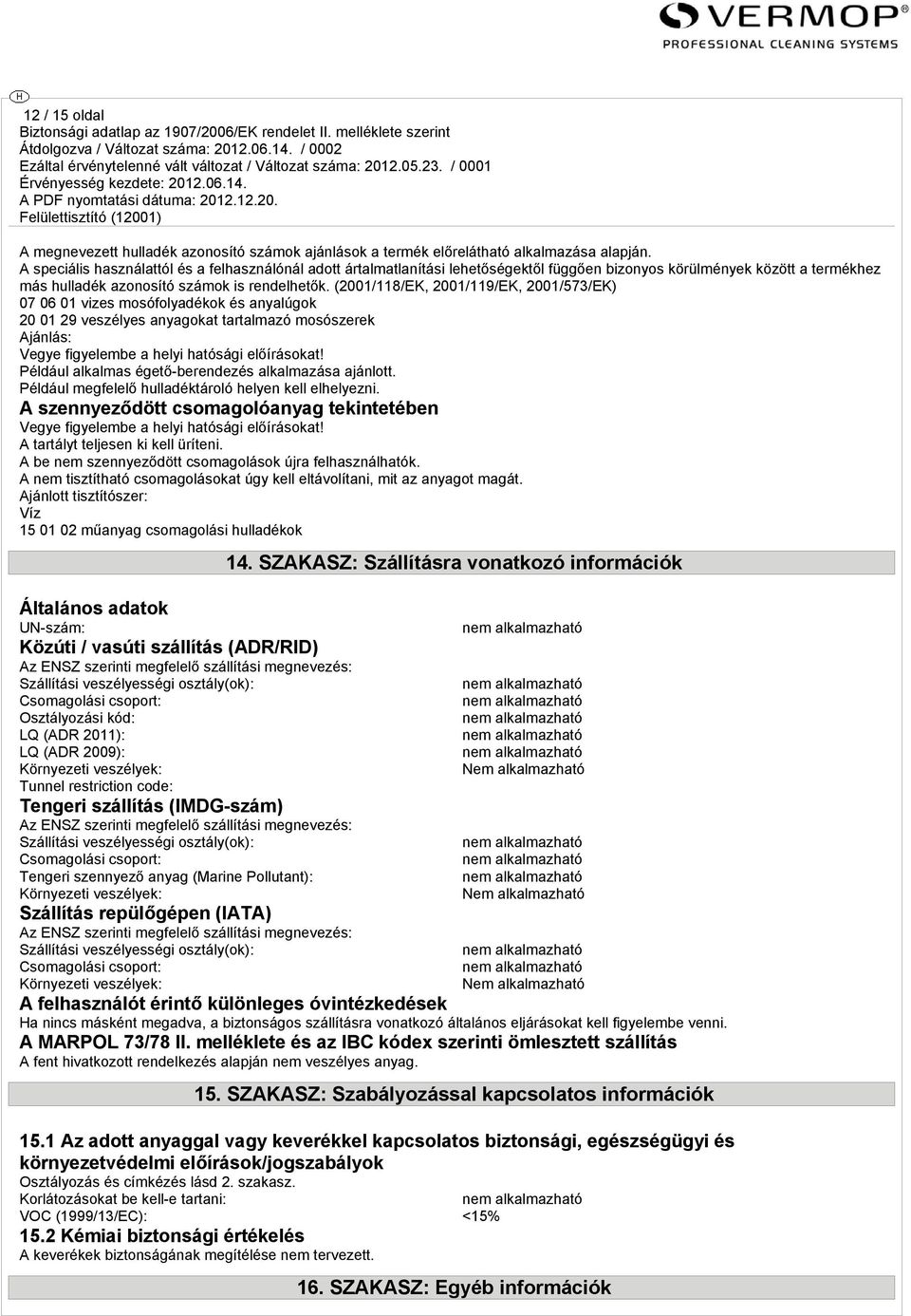 (2001/118/EK, 2001/119/EK, 2001/573/EK) 07 06 01 vizes mosófolyadékok és anyalúgok 20 01 29 veszélyes anyagokat tartalmazó mosószerek Ajánlás: Vegye figyelembe a helyi hatósági előírásokat!