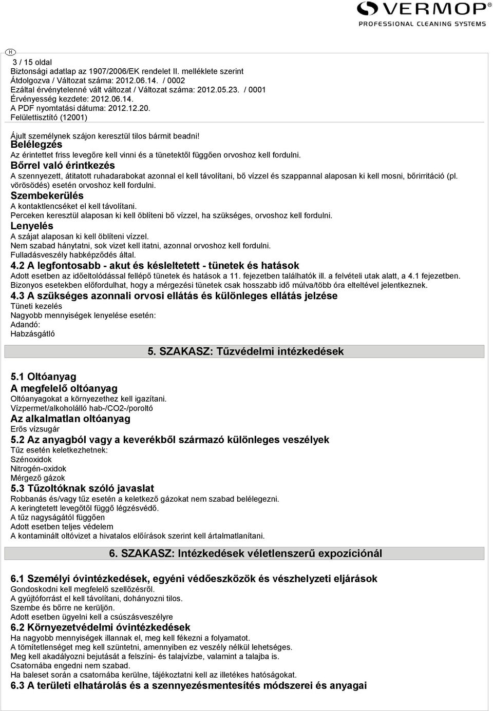 Szembekerülés A kontaktlencséket el kell távolítani. Perceken keresztül alaposan ki kell öblíteni bő vízzel, ha szükséges, orvoshoz kell fordulni. Lenyelés A szájat alaposan ki kell öblíteni vízzel.