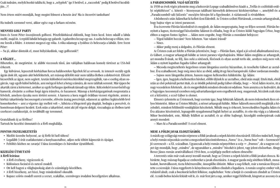 A repülõ labdát bekapja egy galamb. A galambra lecsap egy sas. A sasba belecsap a villám, teteme leesik a földre. A tetemet megeszi egy róka. A róka odamegy a lyukhoz és beleszarja a labdát.