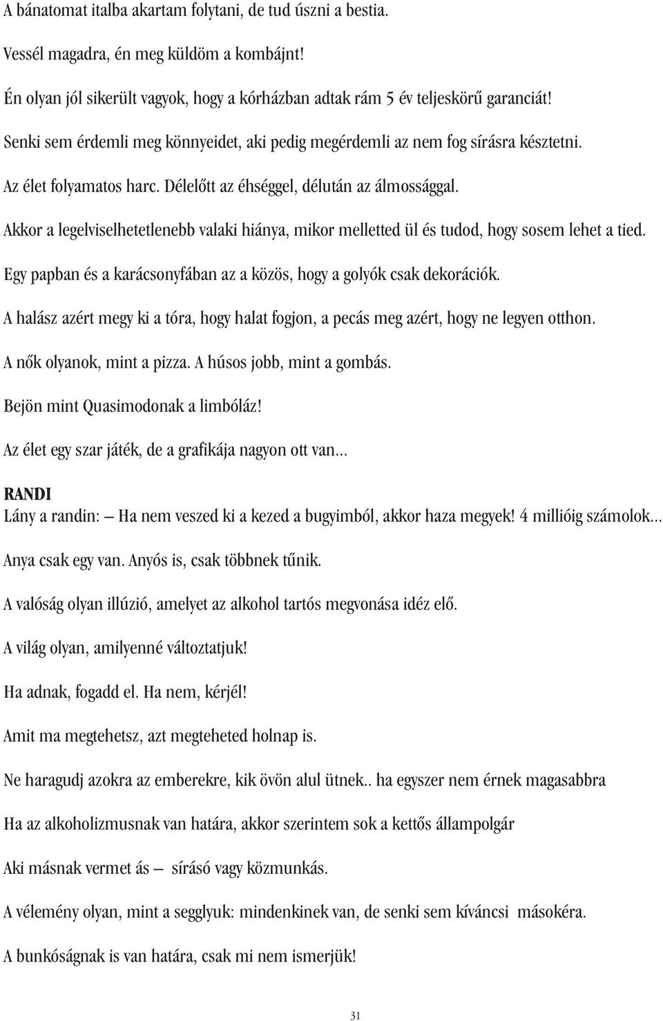 Akkor a legelviselhetetlenebb valaki hiánya, mikor melletted ül és tudod, hogy sosem lehet a tied. Egy papban és a karácsonyfában az a közös, hogy a golyók csak dekorációk.