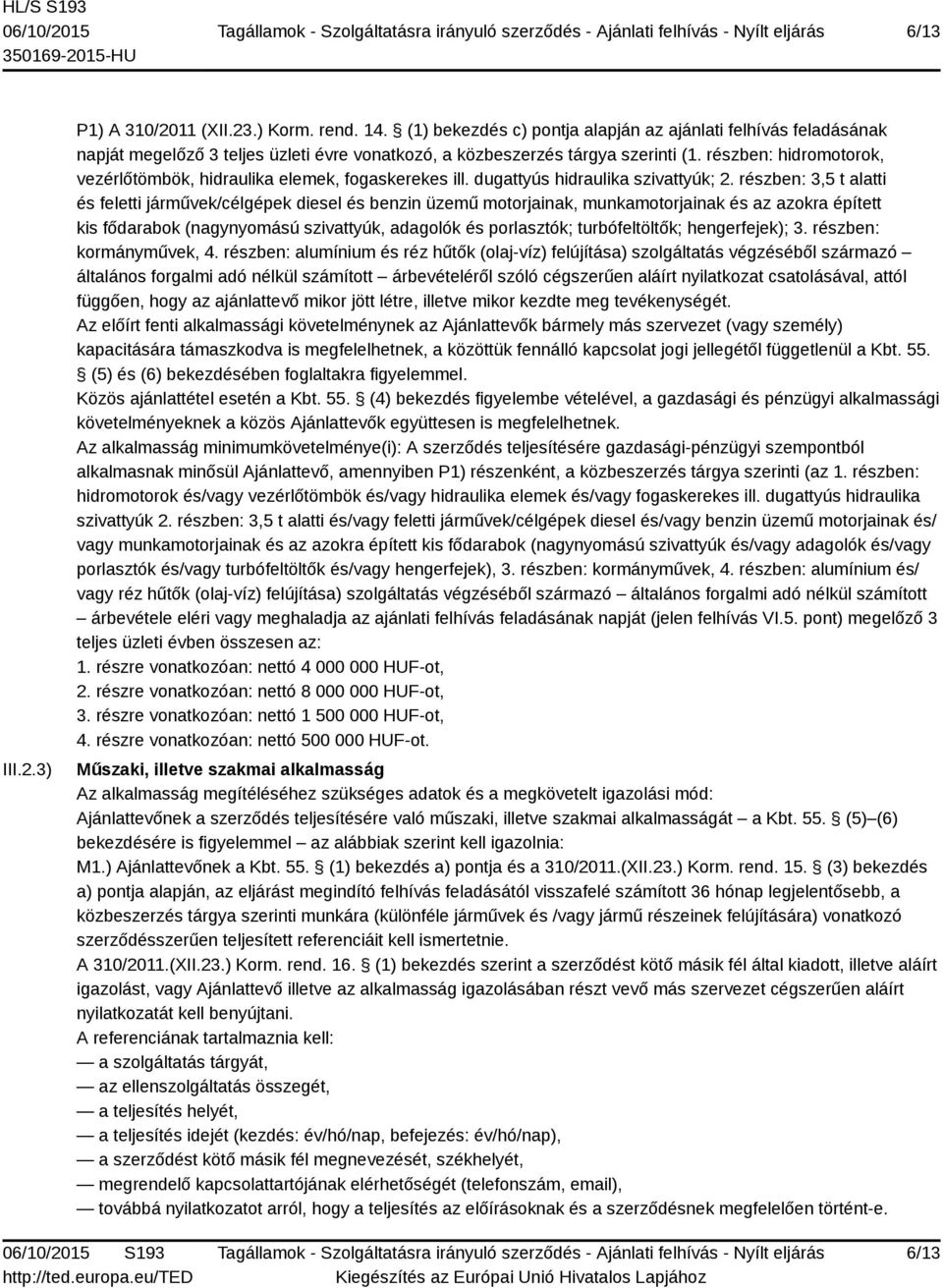 részben: hidromotorok, vezérlőtömbök, hidraulika elemek, fogaskerekes ill. dugattyús hidraulika szivattyúk; 2.