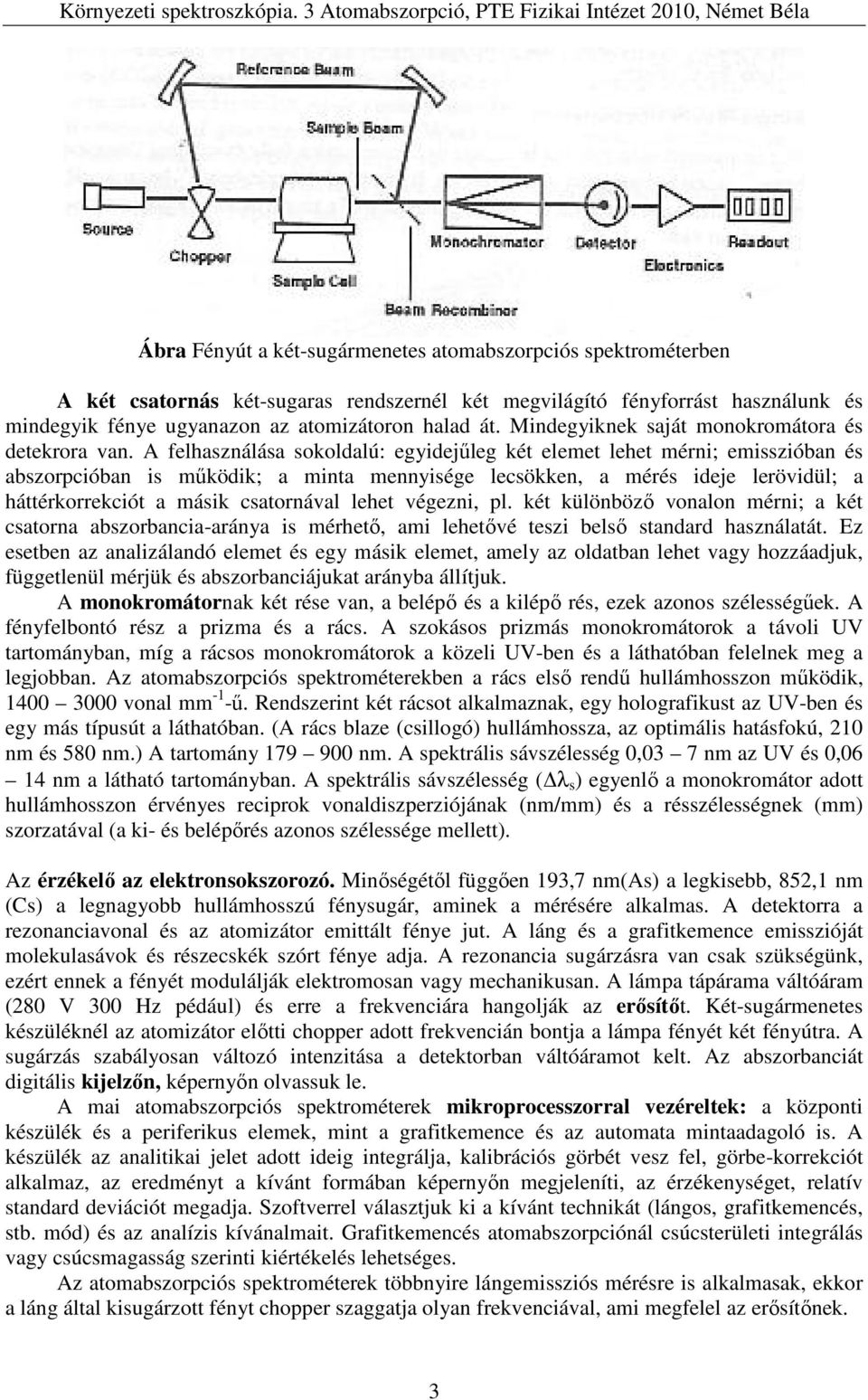 A felhasználása sokoldalú: egyidejűleg két elemet lehet mérni; emisszióban és abszorpcióban is működik; a minta mennyisége lecsökken, a mérés ideje lerövidül; a háttérkorrekciót a másik csatornával