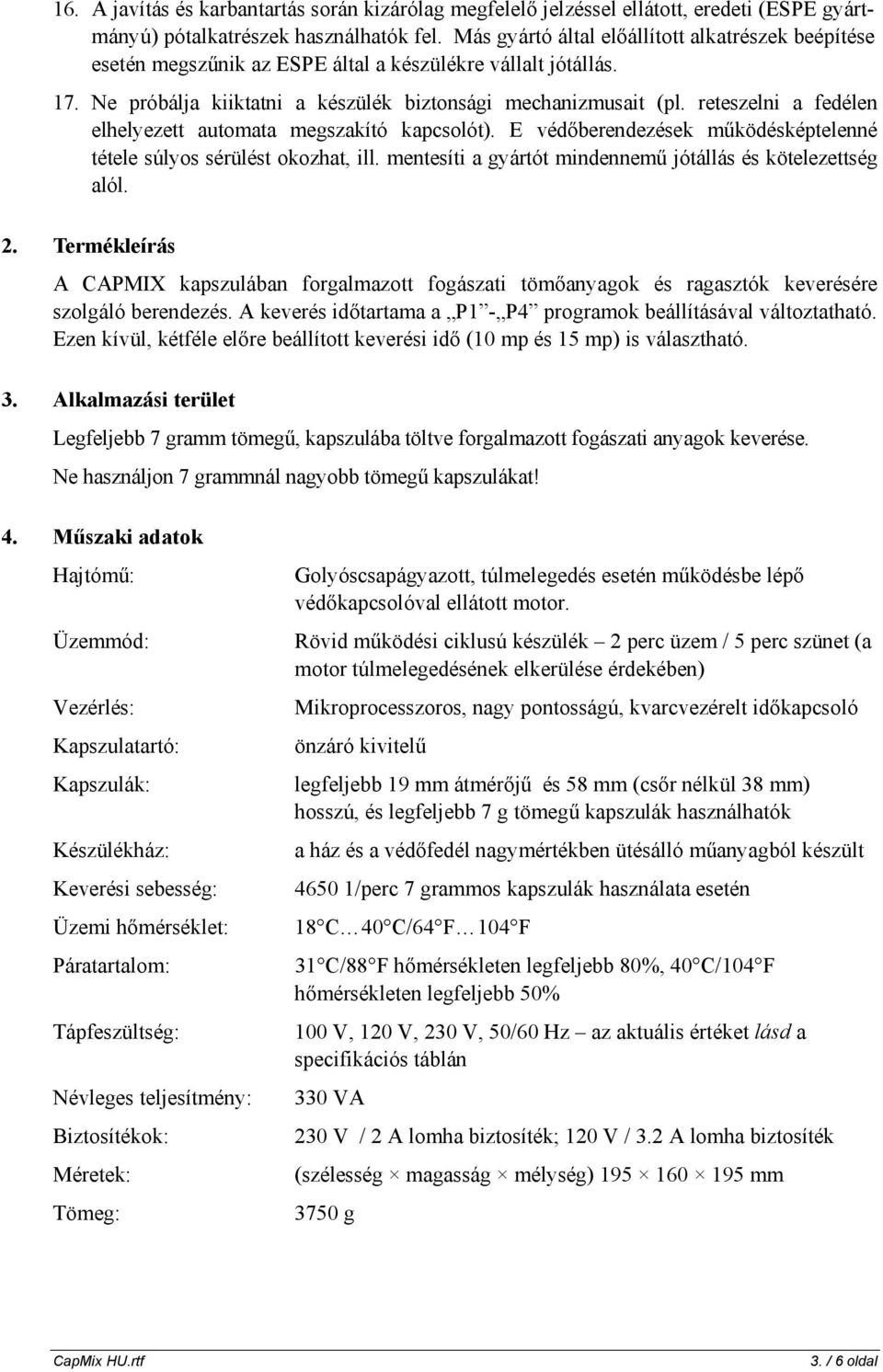 reteszelni a fedélen elhelyezett automata megszakító kapcsolót). E védőberendezések működésképtelenné tétele súlyos sérülést okozhat, ill.