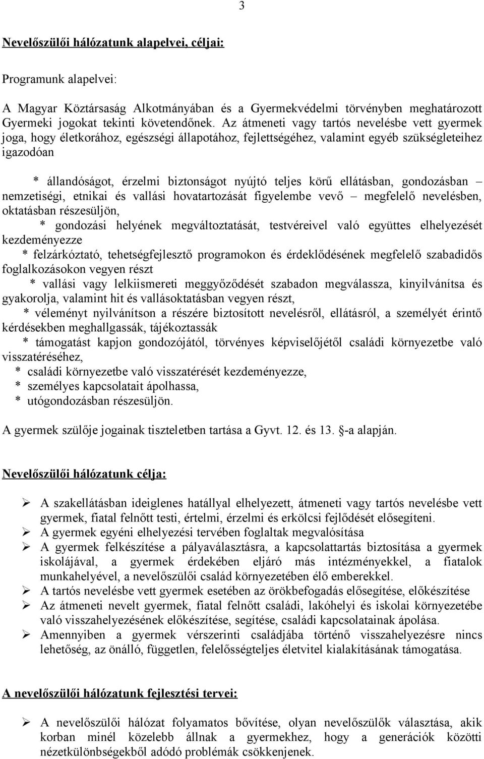 teljes körű ellátásban, gondozásban nemzetiségi, etnikai és vallási hovatartozását figyelembe vevő megfelelő nevelésben, oktatásban részesüljön, * gondozási helyének megváltoztatását, testvéreivel