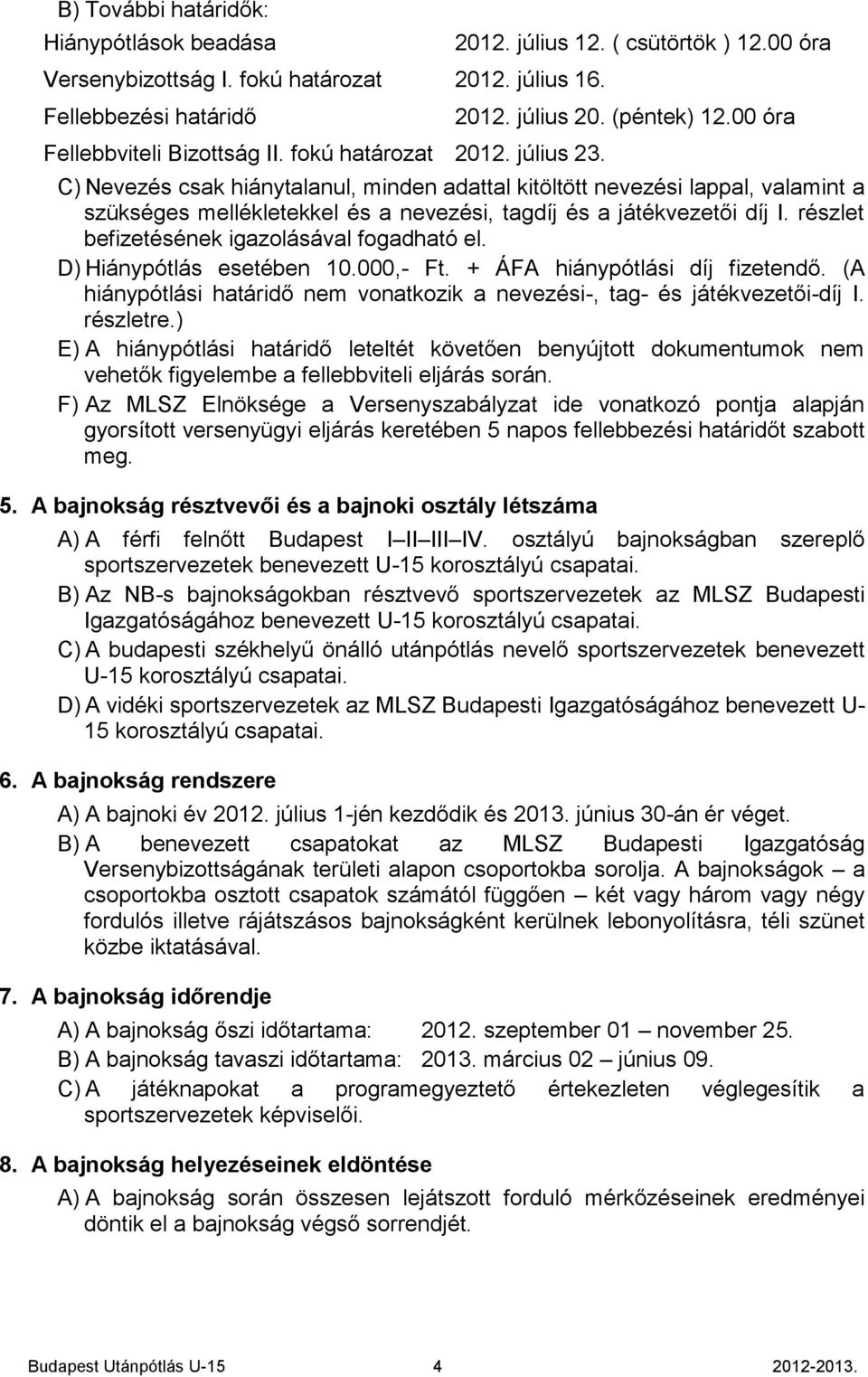 00 óra C) Nevezés csak hiánytalanul, minden adattal kitöltött nevezési lappal, valamint a szükséges mellékletekkel és a nevezési, tagdíj és a játékvezetői díj I.