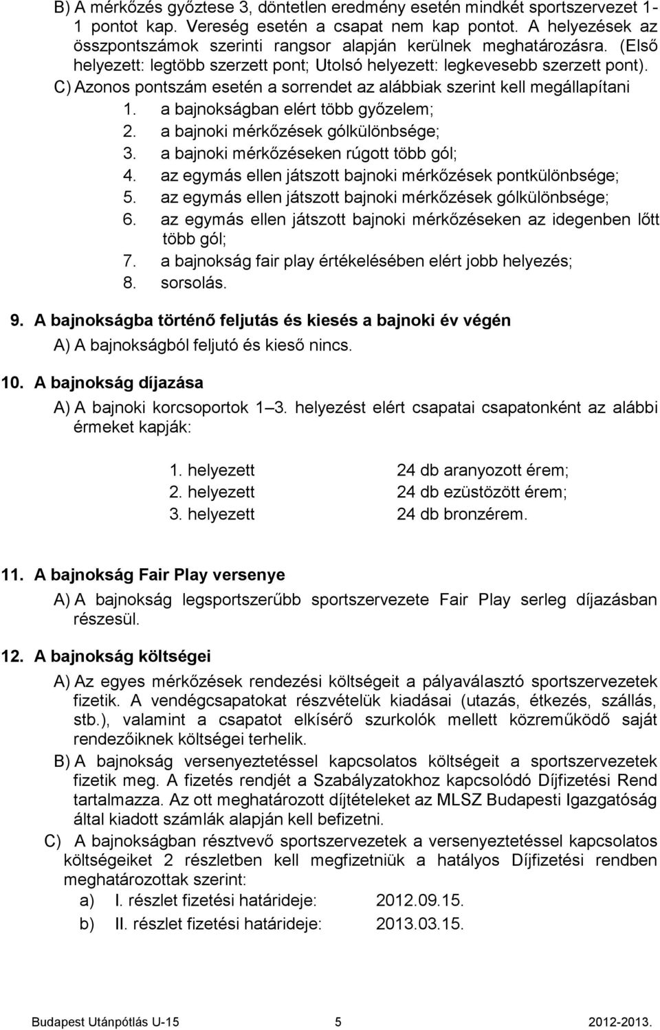 C) Azonos pontszám esetén a sorrendet az alábbiak szerint kell megállapítani 1. a bajnokságban elért több győzelem; 2. a bajnoki mérkőzések gólkülönbsége; 3. a bajnoki mérkőzéseken rúgott több gól; 4.