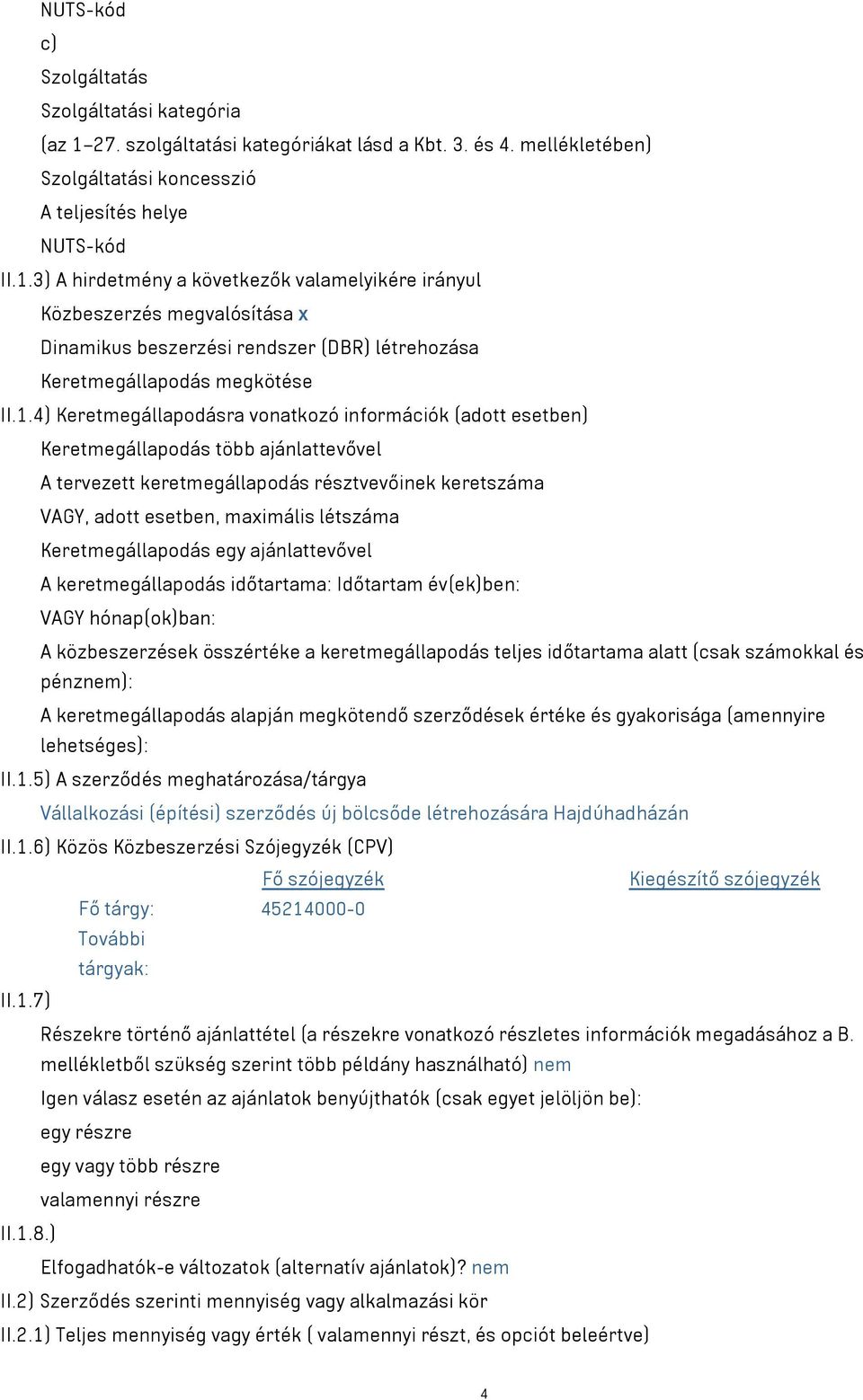 3) A hirdetmény a következők valamelyikére irányul Közbeszerzés megvalósítása x Dinamikus beszerzési rendszer (DBR) létrehozása Keretmegállapodás megkötése II.1.