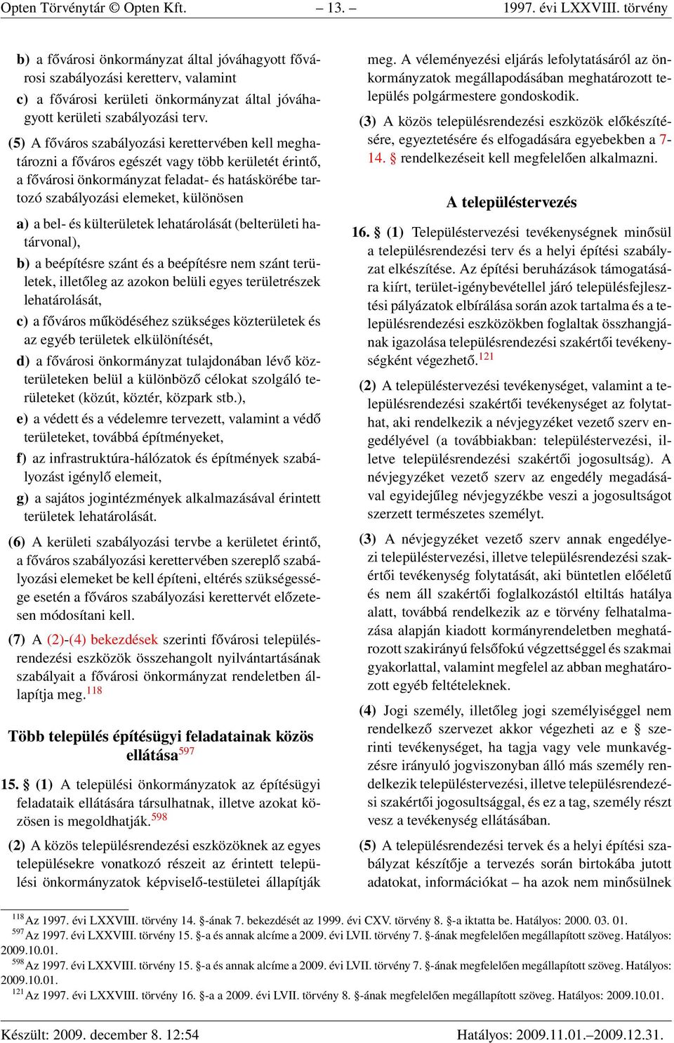 (5) A főváros szabályozási kerettervében kell meghatározni a főváros egészét vagy több kerületét érintő, a fővárosi önkormányzat feladat- és hatáskörébe tartozó szabályozási elemeket, különösen a) a