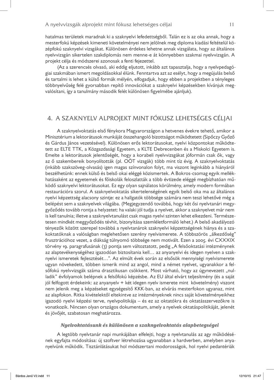 Különösen érdekes lehetne annak vizsgálata, hogy az általános nyelvvizsgán sikertelen szakdiplomás nem menne-e át könnyebben szakmai nyelvvizsgán.