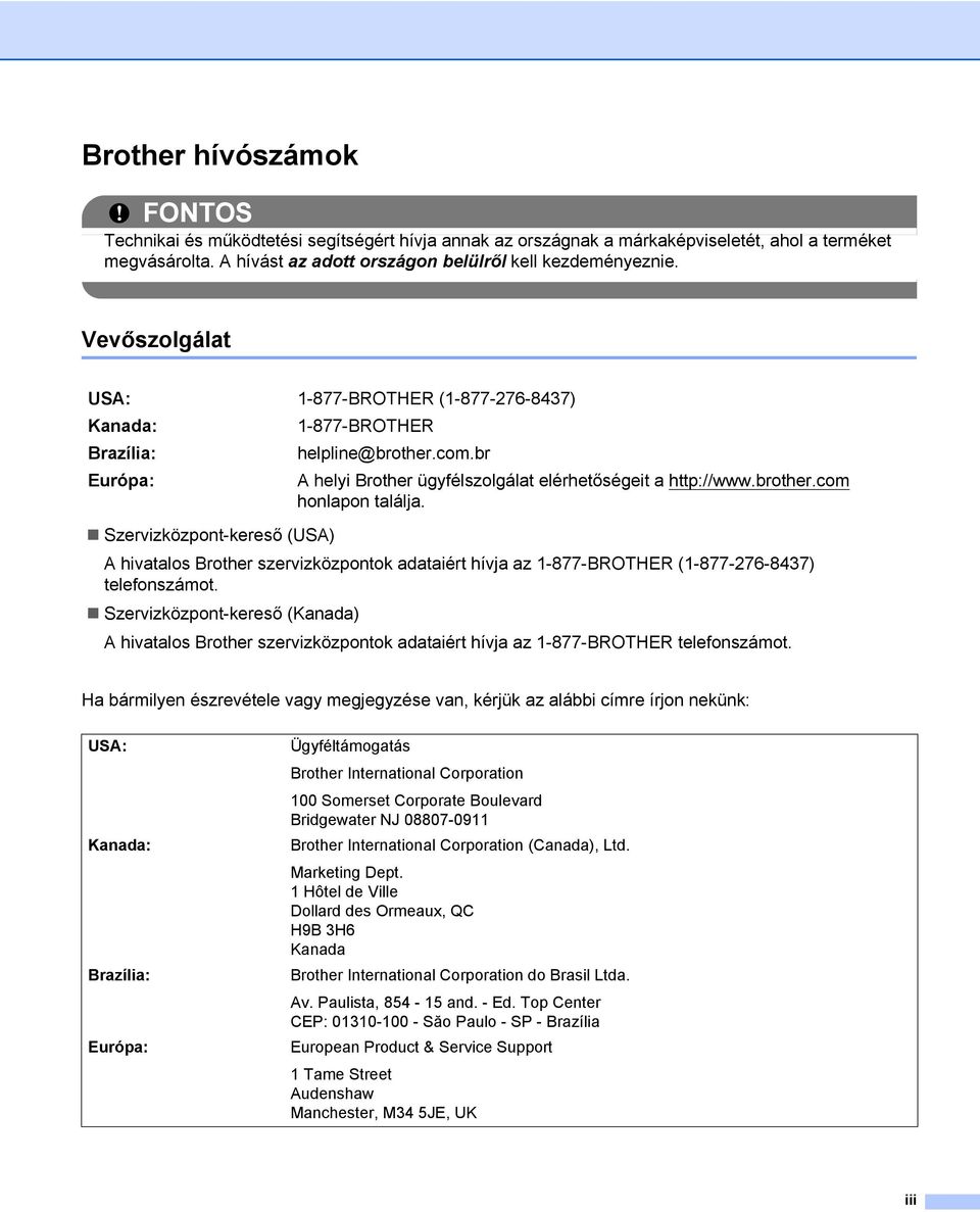 telefonszámot. Szervizközpont-kereső (Kanada) 1-877-BROTHER helpline@brother.com.br A helyi Brother ügyfélszolgálat elérhetőségeit a http://www.brother.com honlapon találja.