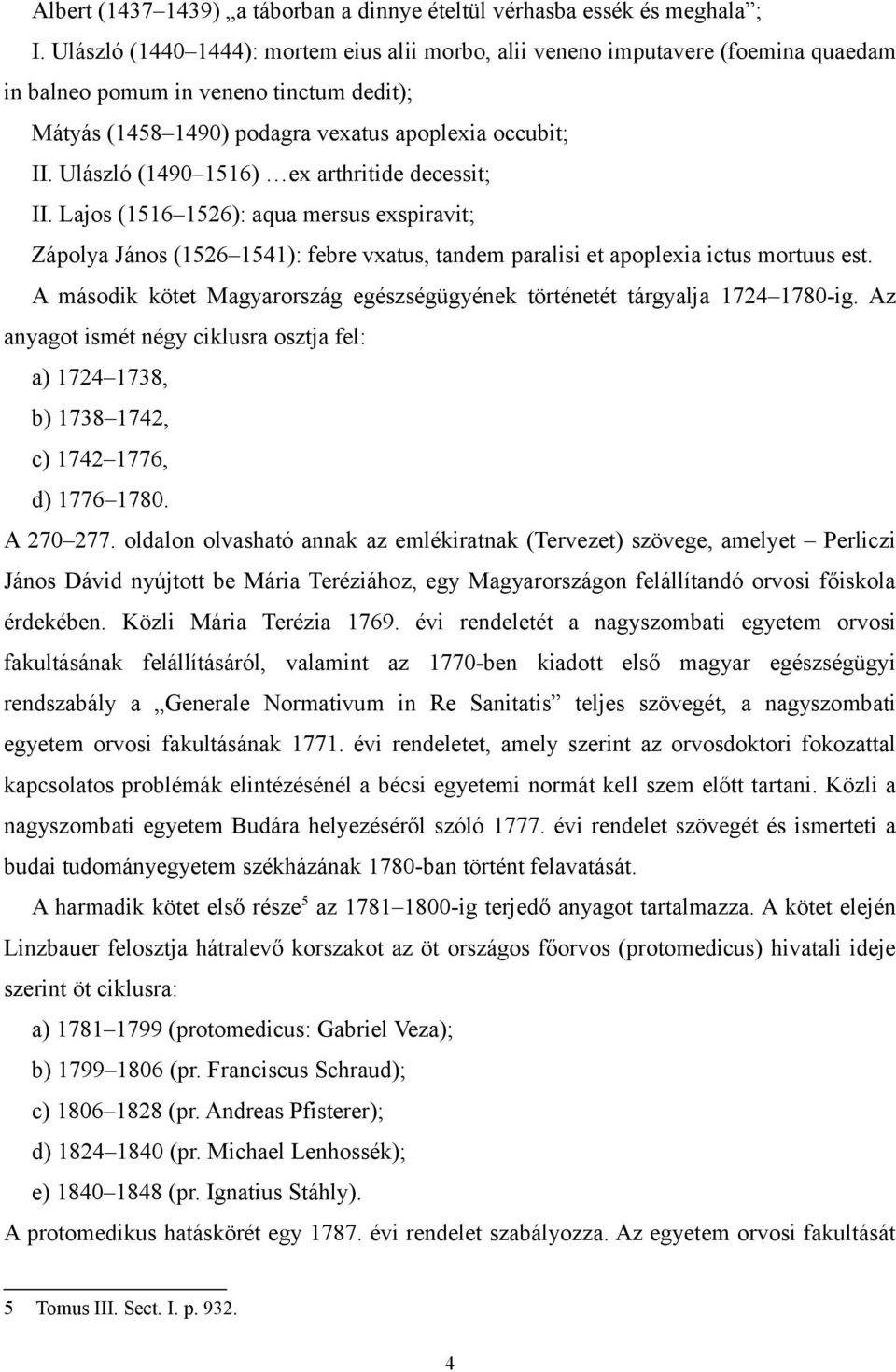 Ulászló (1490 1516) ex arthritide decessit; II. Lajos (1516 1526): aqua mersus exspiravit; Zápolya János (1526 1541): febre vxatus, tandem paralisi et apoplexia ictus mortuus est.