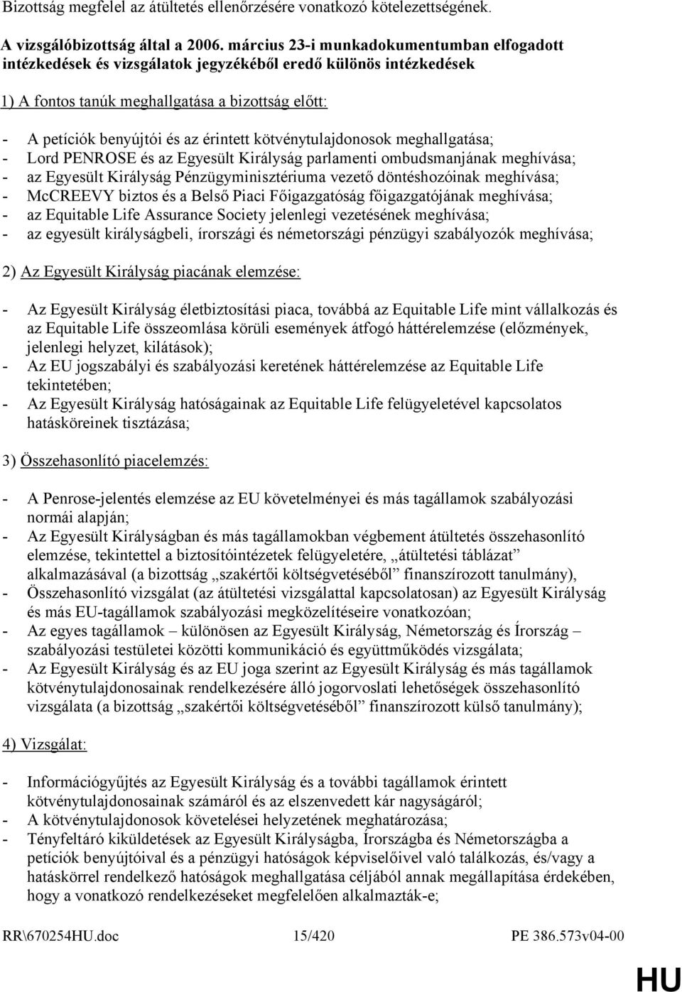 kötvénytulajdonosok meghallgatása; - Lord PENROSE és az Egyesült Királyság parlamenti ombudsmanjának meghívása; - az Egyesült Királyság Pénzügyminisztériuma vezető döntéshozóinak meghívása; -