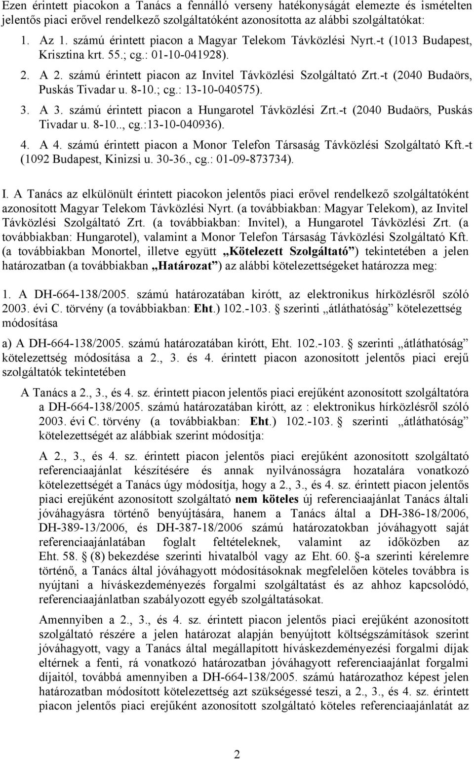 -t (2040 Budaörs, Puskás Tivadar u. 8-10.; cg.: 13-10-040575). 3. A 3. számú érintett piacon a Hungarotel Távközlési Zrt.-t (2040 Budaörs, Puskás Tivadar u. 8-10.., cg.:13-10-040936). 4. A 4.