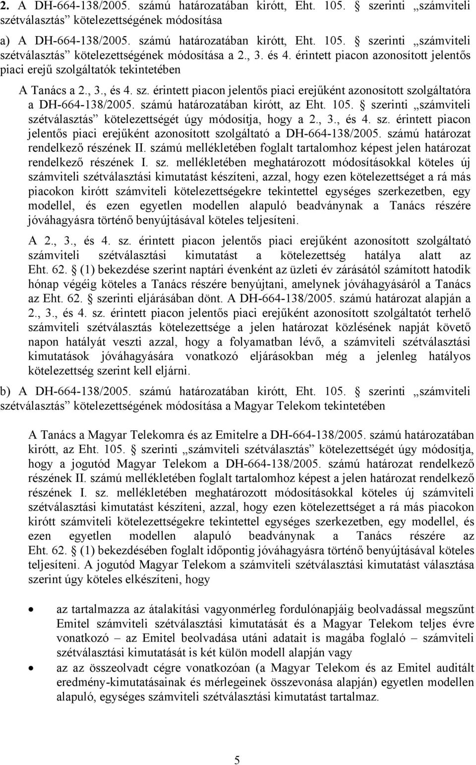 számú határozatában kirótt, az Eht. 105. szerinti számviteli szétválasztás kötelezettségét úgy módosítja, hogy a 2., 3., és 4. sz. érintett piacon jelentős piaci erejűként azonosított szolgáltató a DH-664-138/2005.