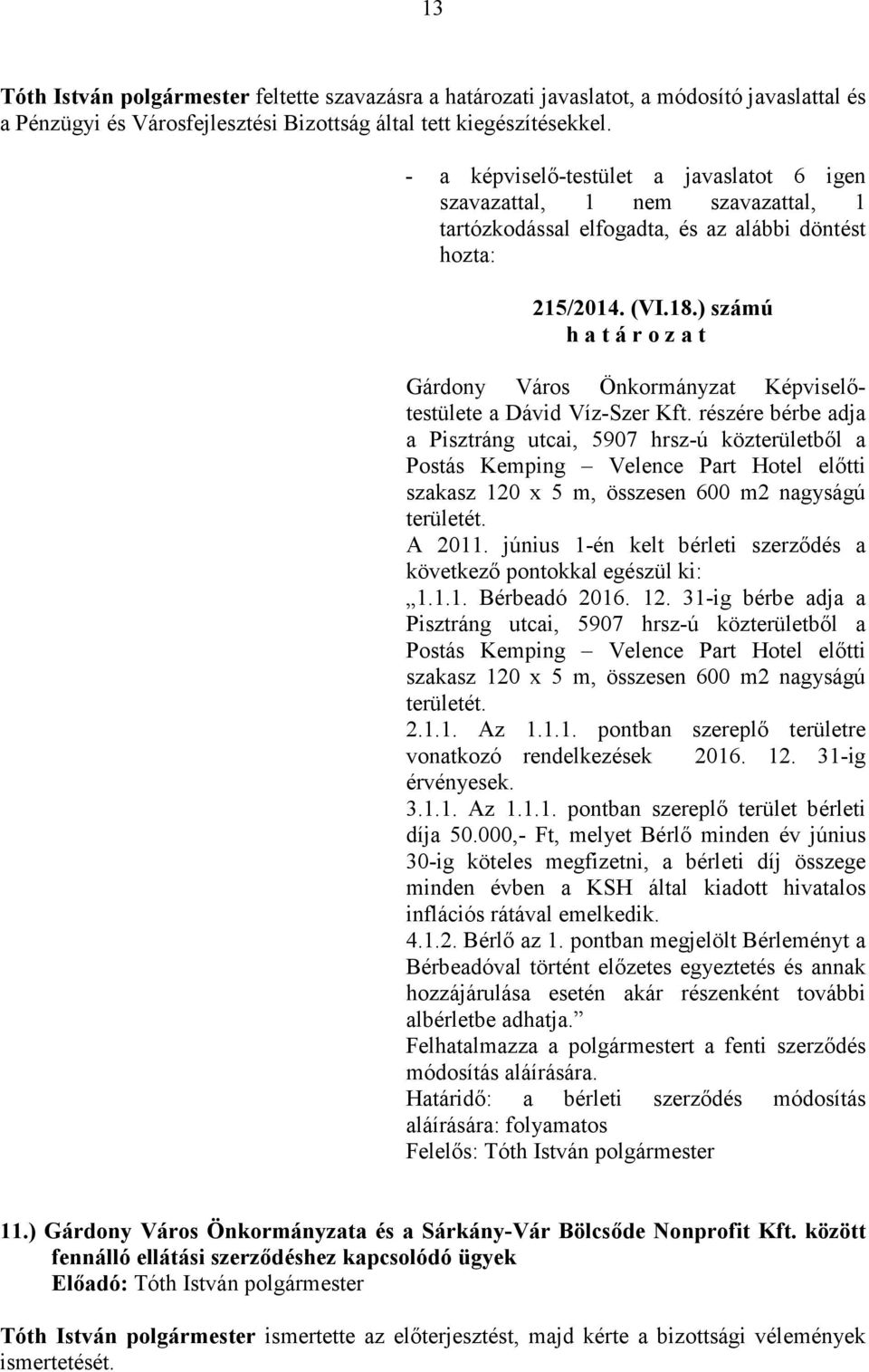 részére bérbe adja a Pisztráng utcai, 5907 hrsz-ú közterületbıl a Postás Kemping Velence Part Hotel elıtti szakasz 120 x 5 m, összesen 600 m2 nagyságú területét. A 2011.