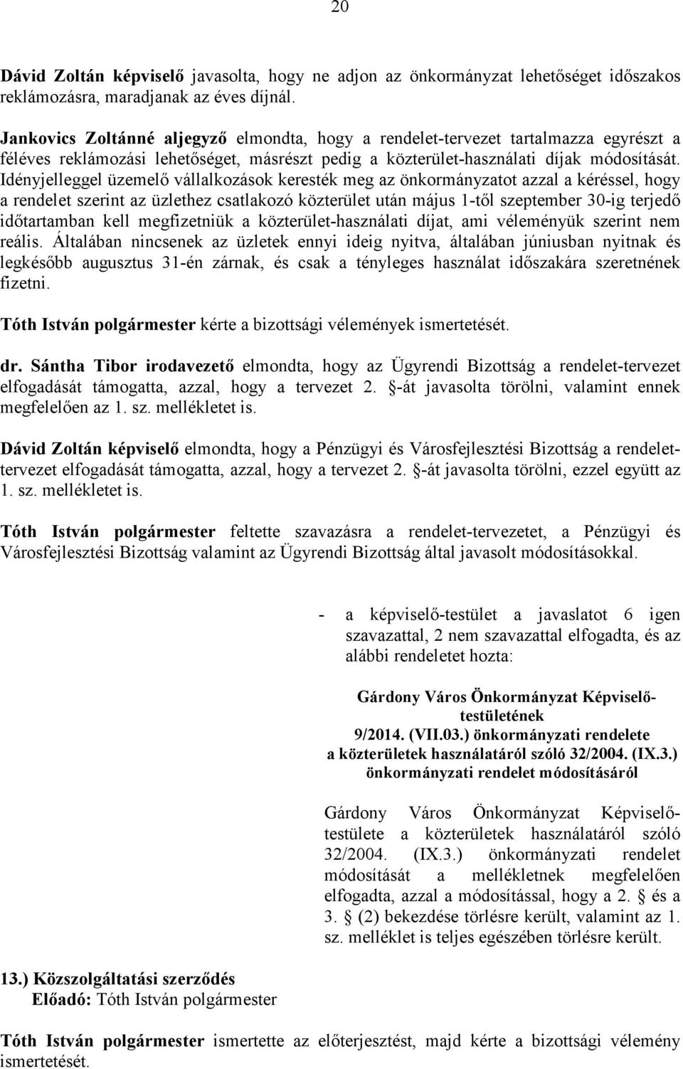 Idényjelleggel üzemelı vállalkozások keresték meg az önkormányzatot azzal a kéréssel, hogy a rendelet szerint az üzlethez csatlakozó közterület után május 1-tıl szeptember 30-ig terjedı idıtartamban