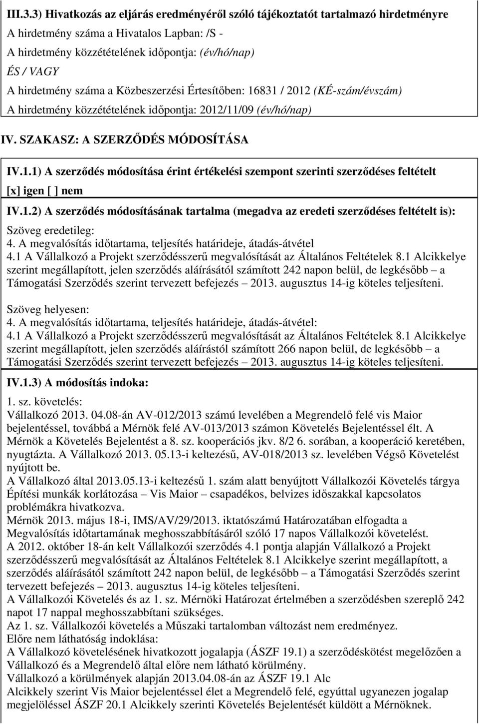 száma a Közbeszerzési Értesítőben: 16831 / 2012 (KÉ-szám/évszám) A hirdetmény közzétételének időpontja: 2012/11/09 (év/hó/nap) IV. SZAKASZ: A SZERZŐDÉS MÓDOSÍTÁSA IV.1.1) A szerződés módosítása érint értékelési szempont szerinti szerződéses feltételt [x] igen [ ] nem IV.